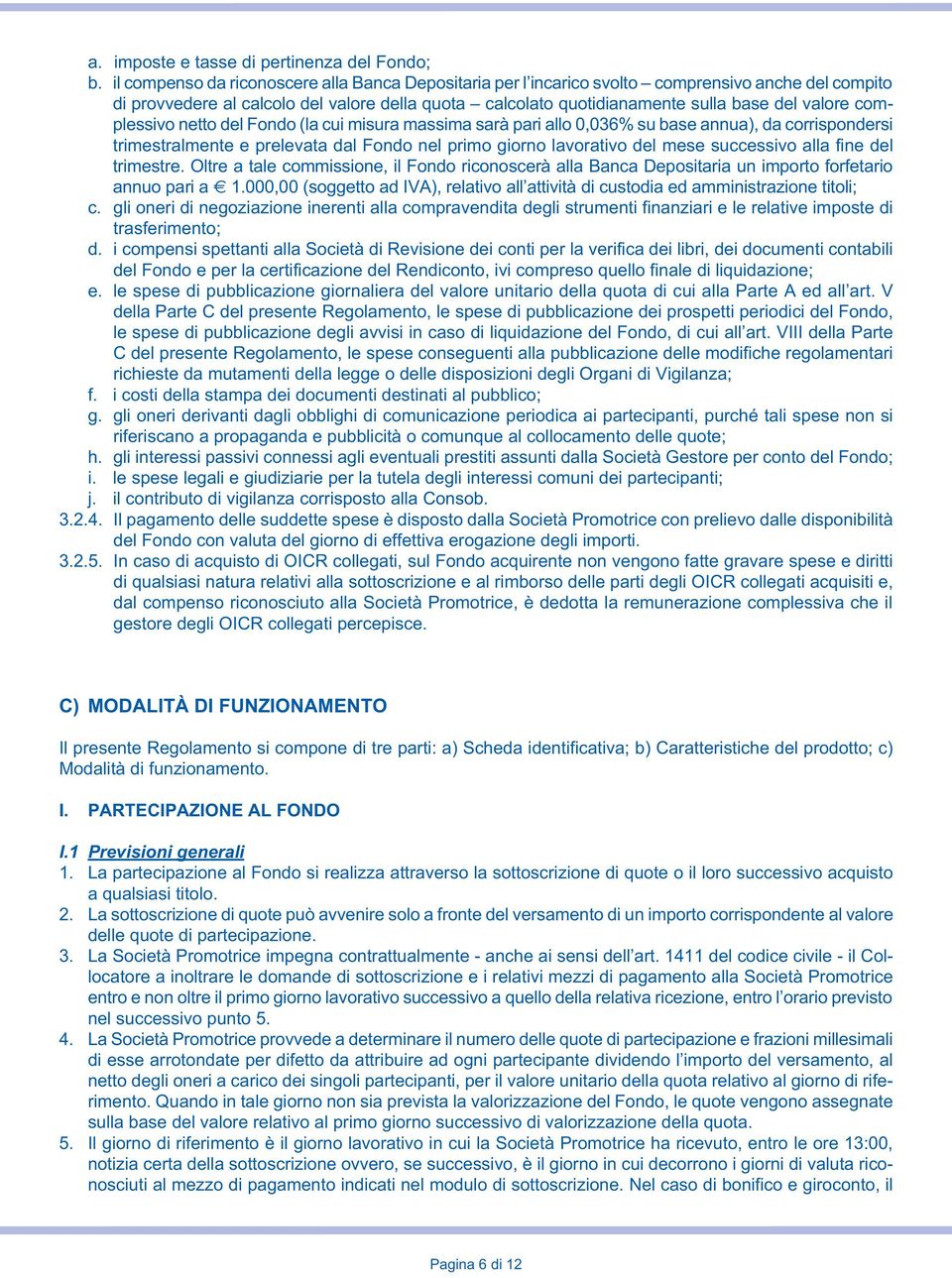 complessivo netto del Fondo (la cui misura massima sarà pari allo 0,036% su base annua), da corrispondersi trimestralmente e prelevata dal Fondo nel primo giorno lavorativo del mese successivo alla