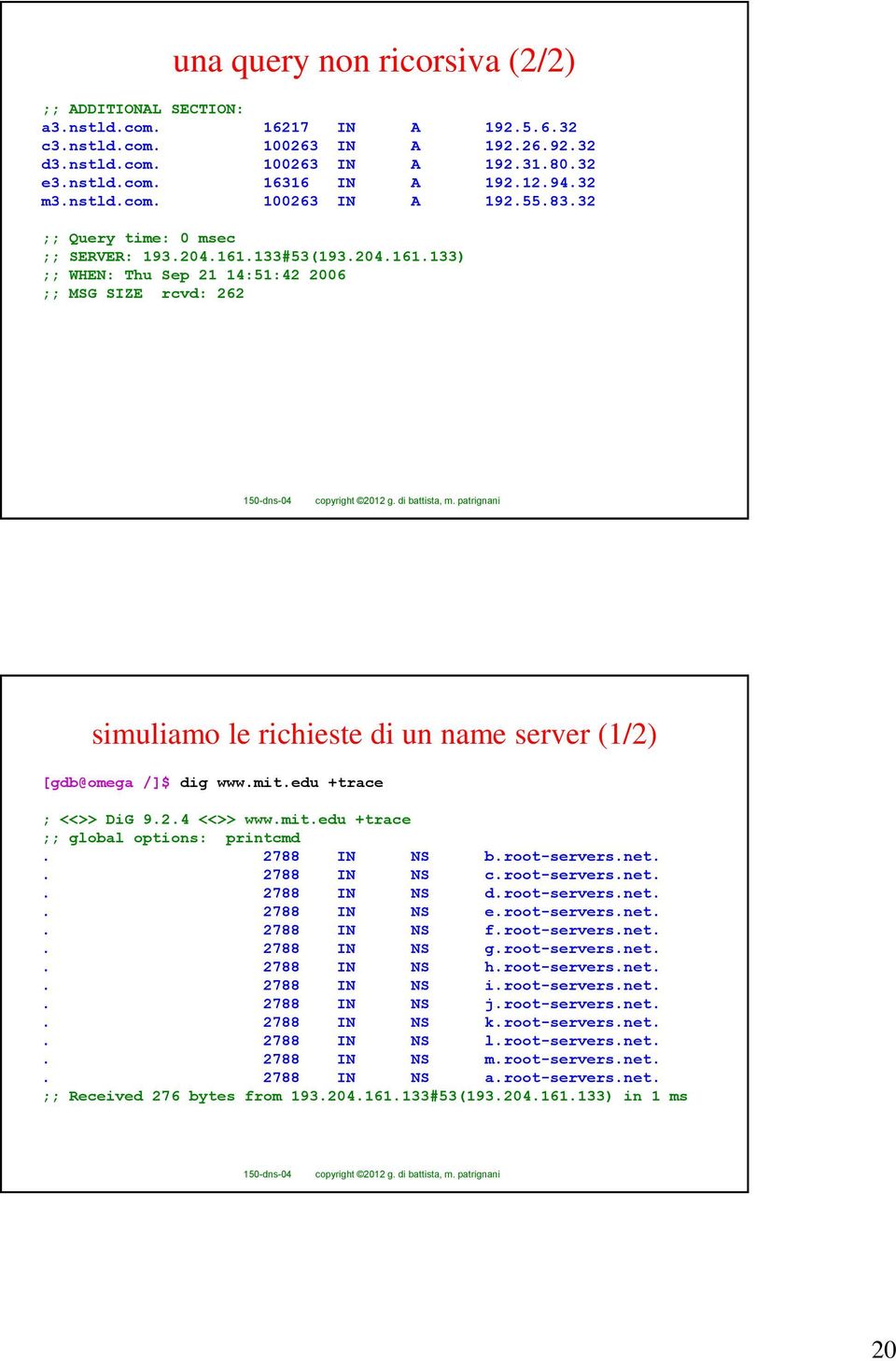 133#53(193.204.161.133) ;; WHEN: Thu Sep 21 14:51:42 2006 ;; MSG SIZE rcvd: 262 simuliamo le richieste di un name server (1/2) [gdb@omega /]$ dig www.mit.edu +trace ; <<>> DiG 9.2.4 <<>> www.mit.edu +trace ;; global options: printcmd.