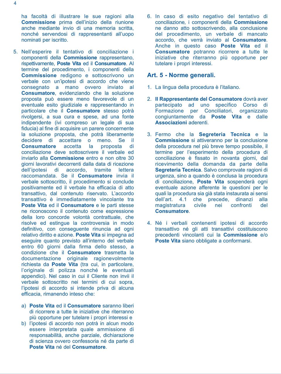 Al termine del procedimento, i componenti della Commissione redigono e sottoscrivono un verbale con un ipotesi di accordo che viene consegnato a mano ovvero inviato al Consumatore, evidenziando che