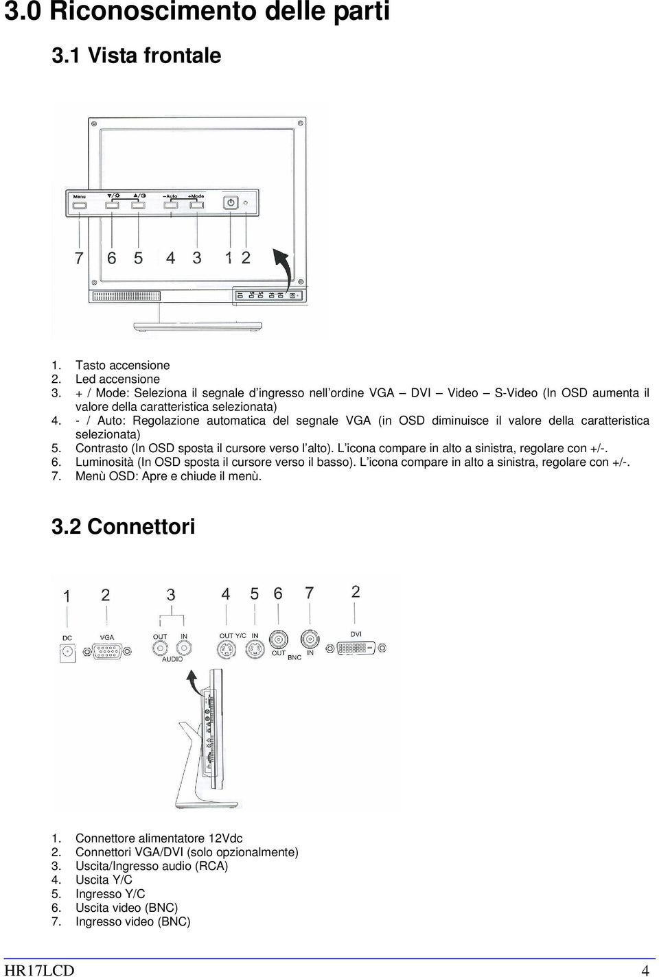 - / Auto: Regolazione automatica del segnale VGA (in OSD diminuisce il valore della caratteristica selezionata) 5. Contrasto (In OSD sposta il cursore verso l alto).