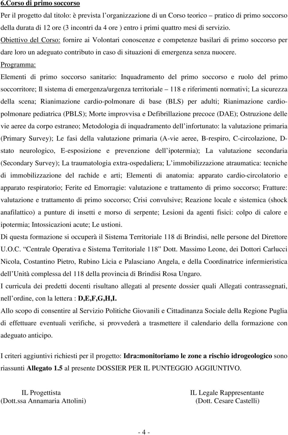 Programma: Elementi di primo soccorso sanitario: Inquadramento del primo soccorso e ruolo del primo soccorritore; Il sistema di emergenza/urgenza territoriale 118 e riferimenti normativi; La