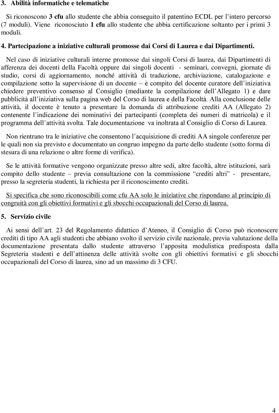 Nel caso di iniziative culturali interne promosse dai singoli Corsi di laurea, dai Dipartimenti di afferenza dei docenti della Facoltà oppure dai singoli docenti - seminari, convegni, giornate di