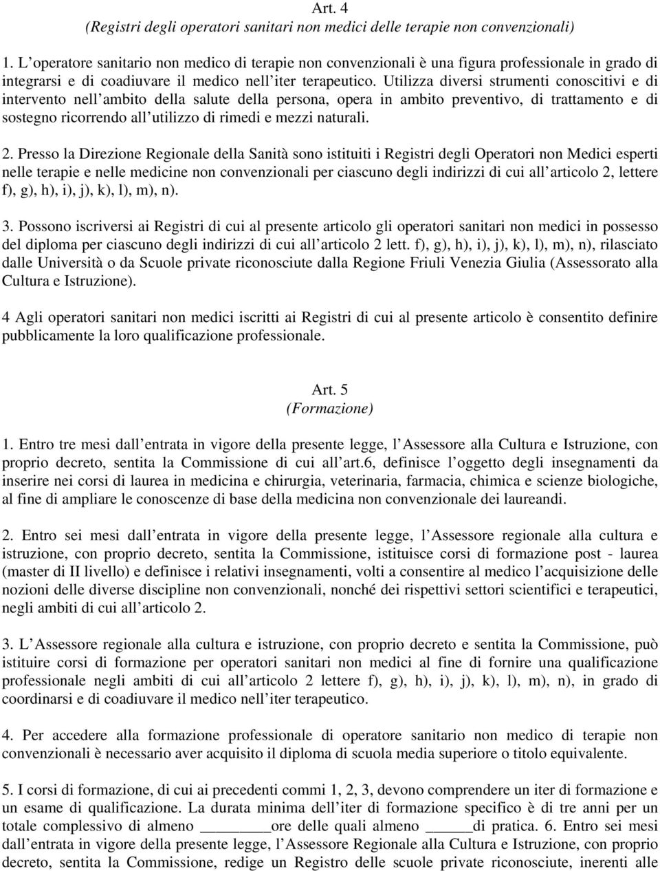 Utilizza diversi strumenti conoscitivi e di intervento nell ambito della salute della persona, opera in ambito preventivo, di trattamento e di sostegno ricorrendo all utilizzo di rimedi e mezzi