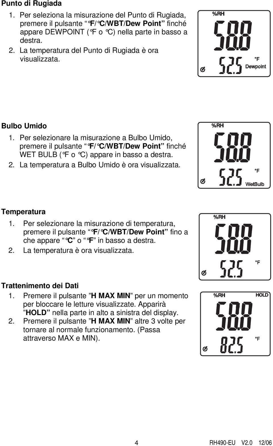 Per selezionare la misurazione a Bulbo Umido, premere il pulsante F/ C/WBT/Dew Point finché WET BULB ( F o C) appare in basso a destra. 2. La temperatura a Bulbo Umido è ora visualizzata.