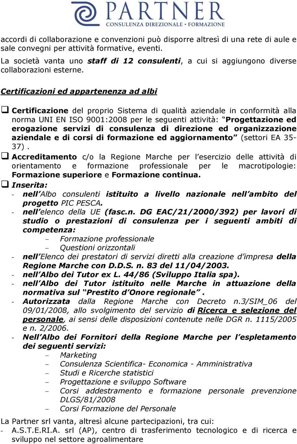 Certificazioni ed appartenenza ad albi Certificazione del proprio Sistema di qualità aziendale in conformità alla norma UNI EN ISO 9001:2008 per le seguenti attività: Progettazione ed erogazione
