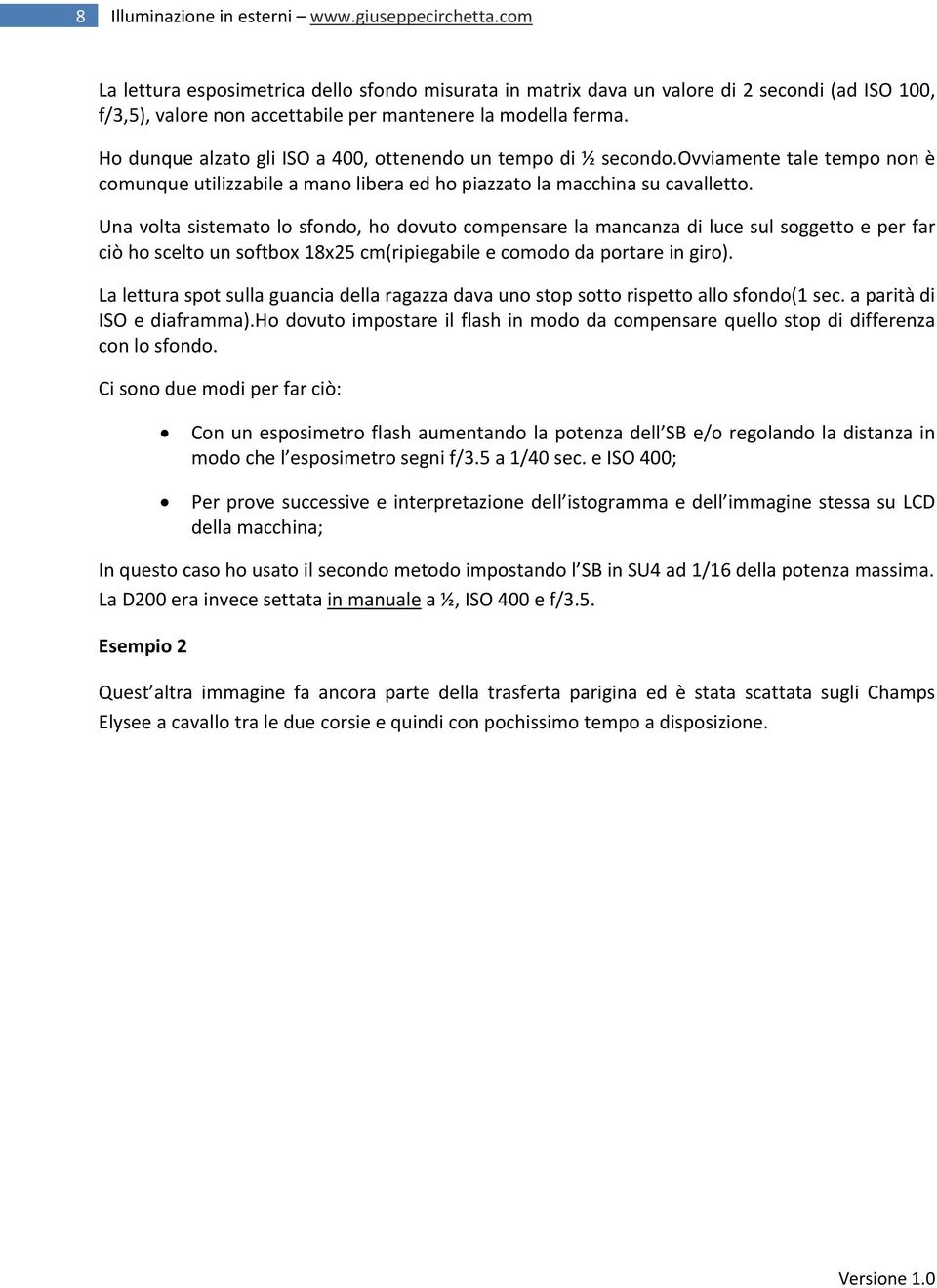 Ho dunque alzato gli ISO a 400, ottenendo un tempo di ½ secondo.ovviamente tale tempo non è comunque utilizzabile a mano libera ed ho piazzato la macchina su cavalletto.