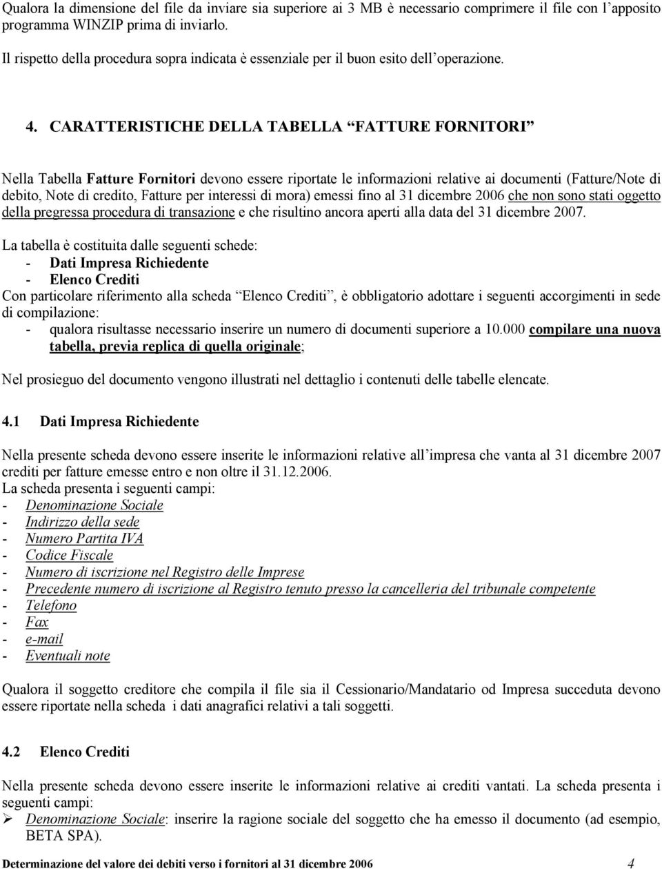 CARATTERISTICHE DELLA TABELLA FATTURE FORNITORI Nella Tabella Fatture Fornitori devono essere riportate le informazioni relative ai documenti (Fatture/Note di debito, Note di credito, Fatture per