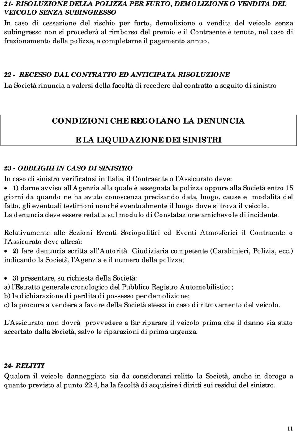 22 - RECESSO DAL CONTRATTO ED ANTICIPATA RISOLUZIONE La Società rinuncia a valersi della facoltà di recedere dal contratto a seguito di sinistro CONDIZIONI CHE REGOLANO LA DENUNCIA E LA LIQUIDAZIONE