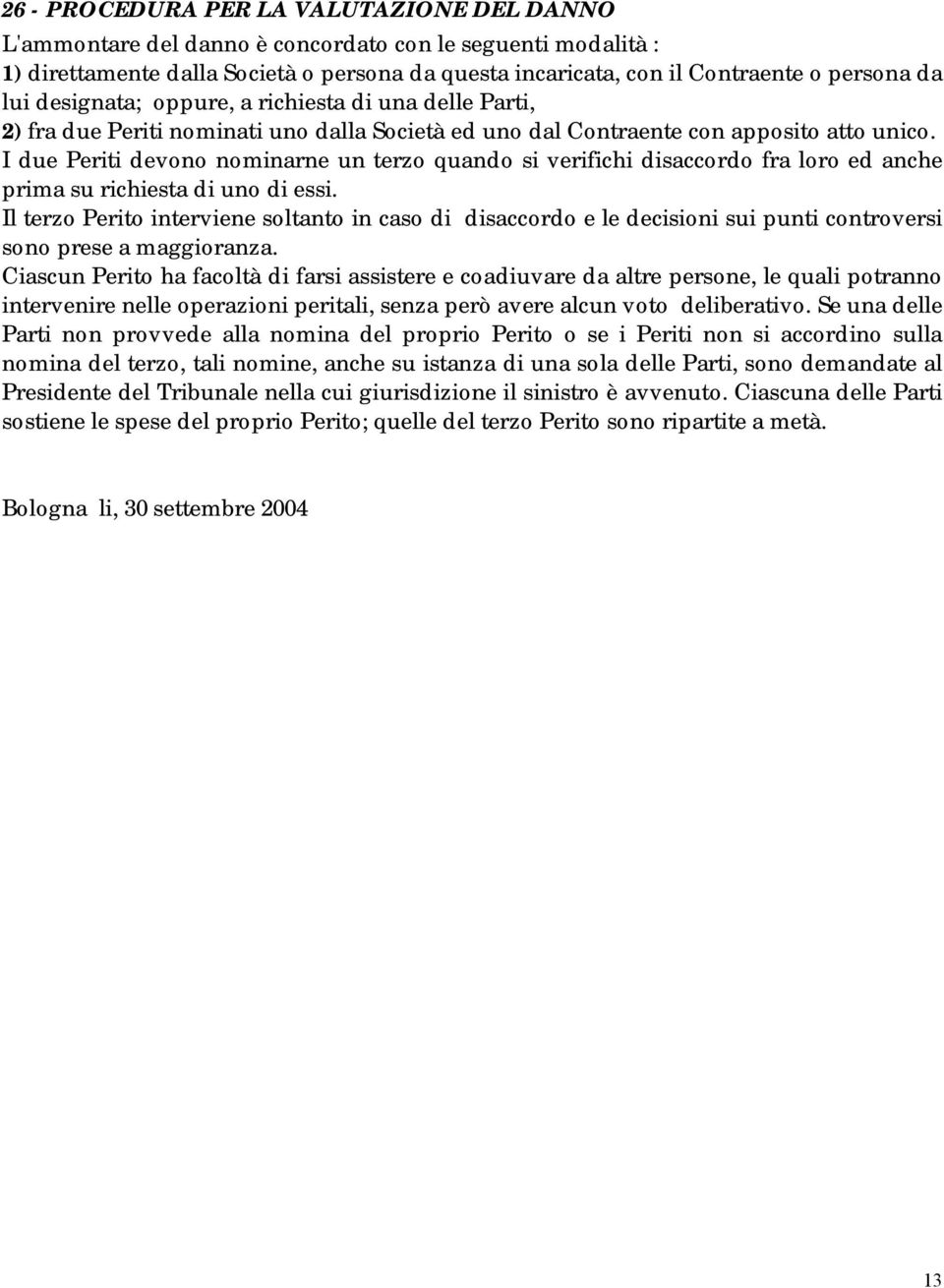 I due Periti devono nominarne un terzo quando si verifichi disaccordo fra loro ed anche prima su richiesta di uno di essi.