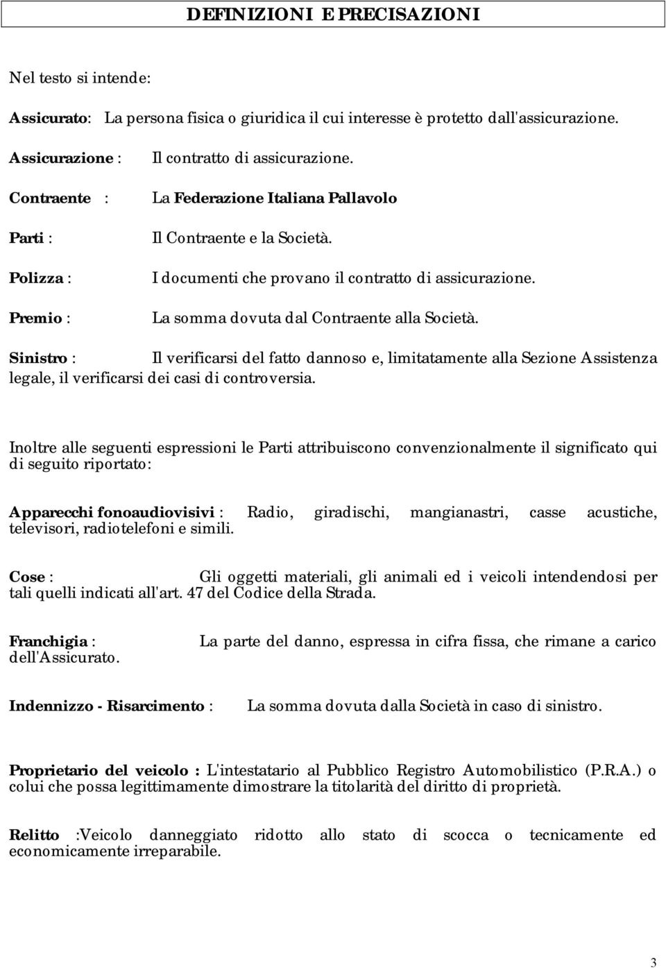 I documenti che provano il contratto di assicurazione. La somma dovuta dal Contraente alla Società.