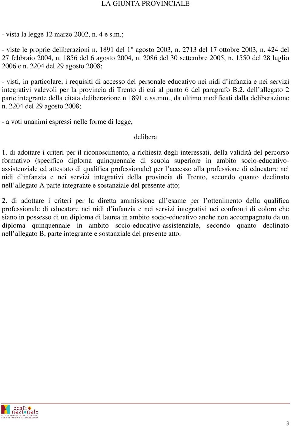 2204 del 29 agosto 2008; - visti, in particolare, i requisiti di accesso del personale educativo nei nidi d infanzia e nei servizi integrativi valevoli per la provincia di Trento di cui al punto 6