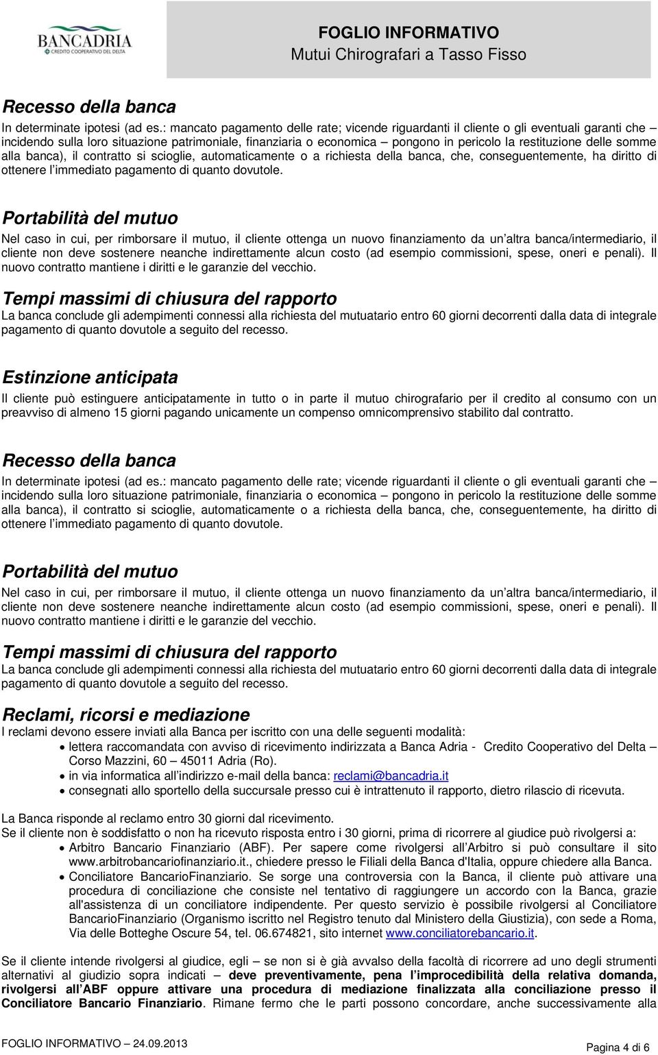 delle somme alla banca), il contratto si scioglie, automaticamente o a richiesta della banca, che, conseguentemente, ha diritto di ottenere l immediato pagamento di quanto dovutole.