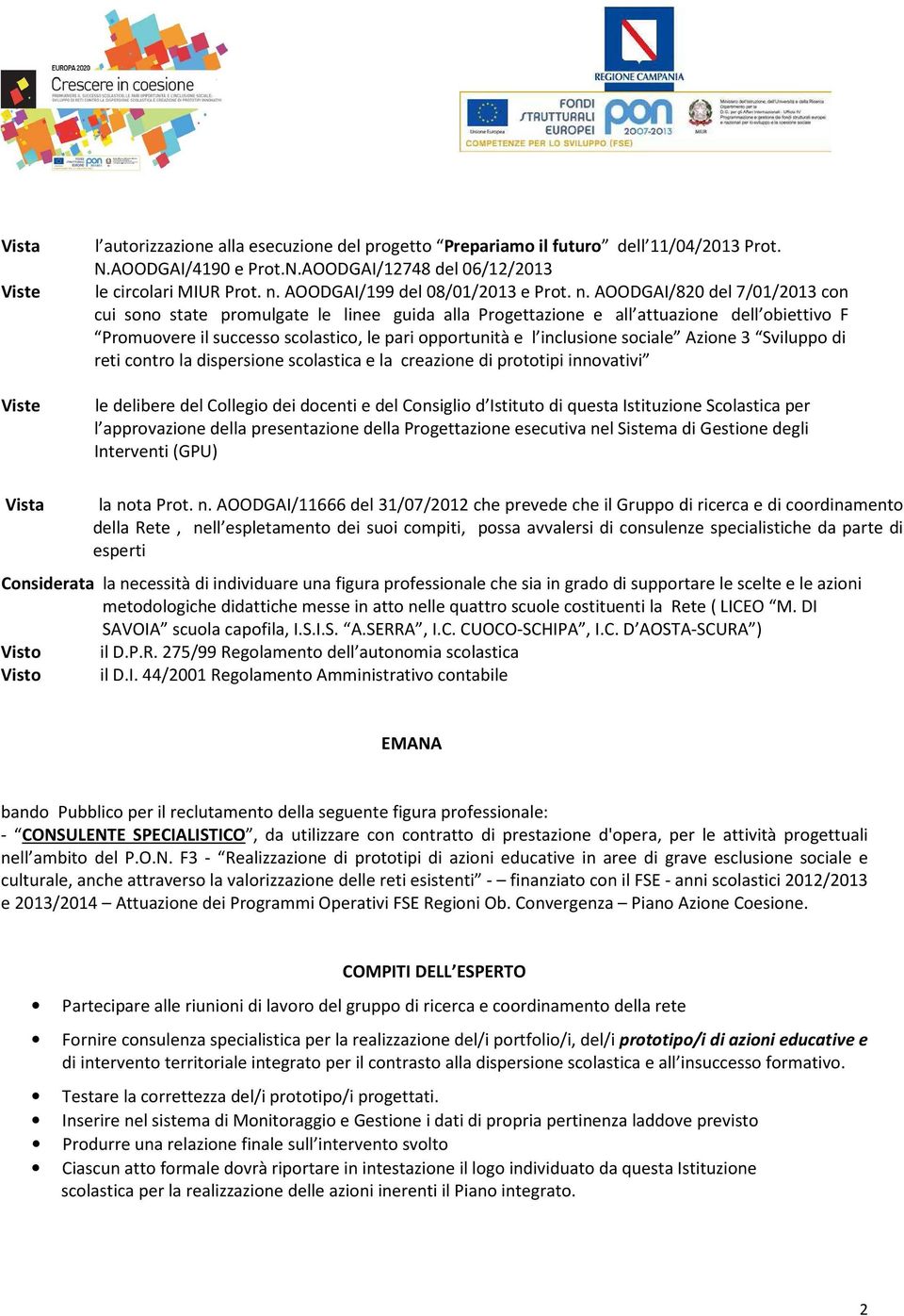 AOODGAI/820 del 7/01/2013 con cui sono state promulgate le linee guida alla Progettazione e all attuazione dell obiettivo F Promuovere il successo scolastico, le pari opportunità e l inclusione