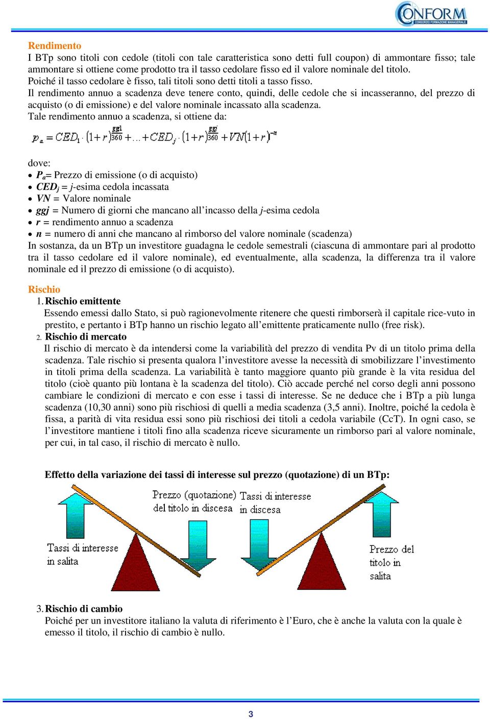 Il rendimento annuo a scadenza deve tenere conto, quindi, delle cedole che si incasseranno, del prezzo di acquisto (o di emissione) e del valore nominale incassato alla scadenza.