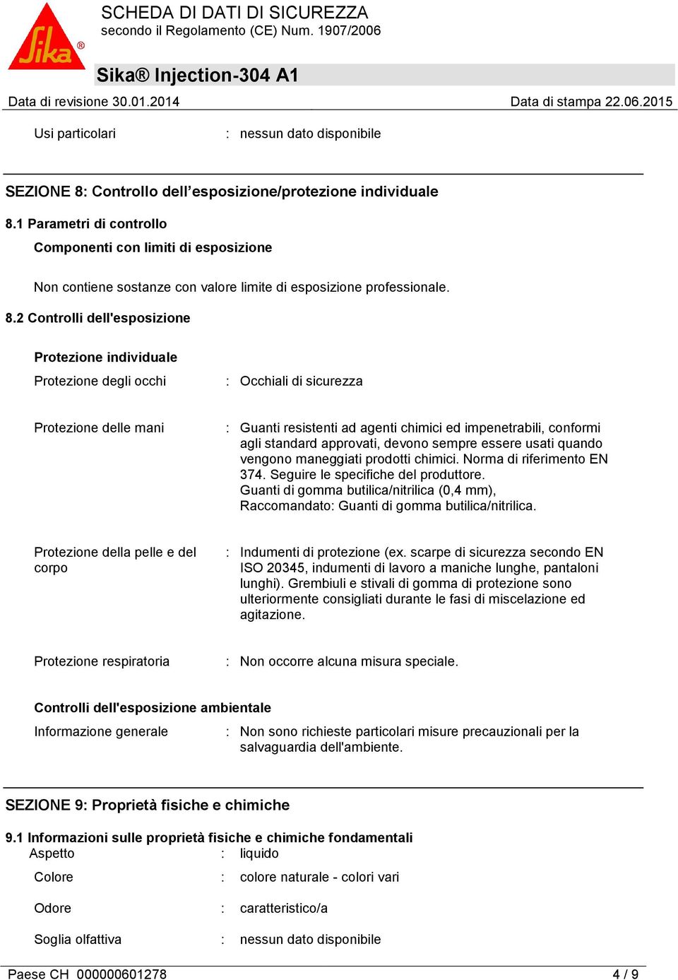 2 Controlli dell'esposizione Protezione individuale Protezione degli occhi : Occhiali di sicurezza Protezione delle mani : Guanti resistenti ad agenti chimici ed impenetrabili, conformi agli standard