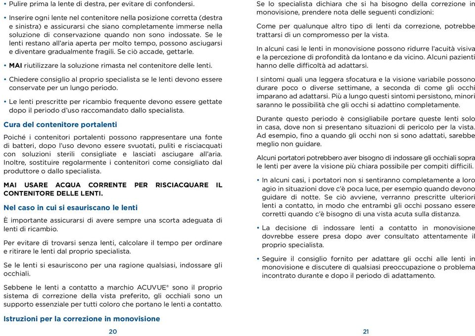 Se le lenti restano all aria aperta per molto tempo, possono asciugarsi e diventare gradualmente fragili. Se ciò accade, gettarle. MAI riutilizzare la soluzione rimasta nel contenitore delle lenti.