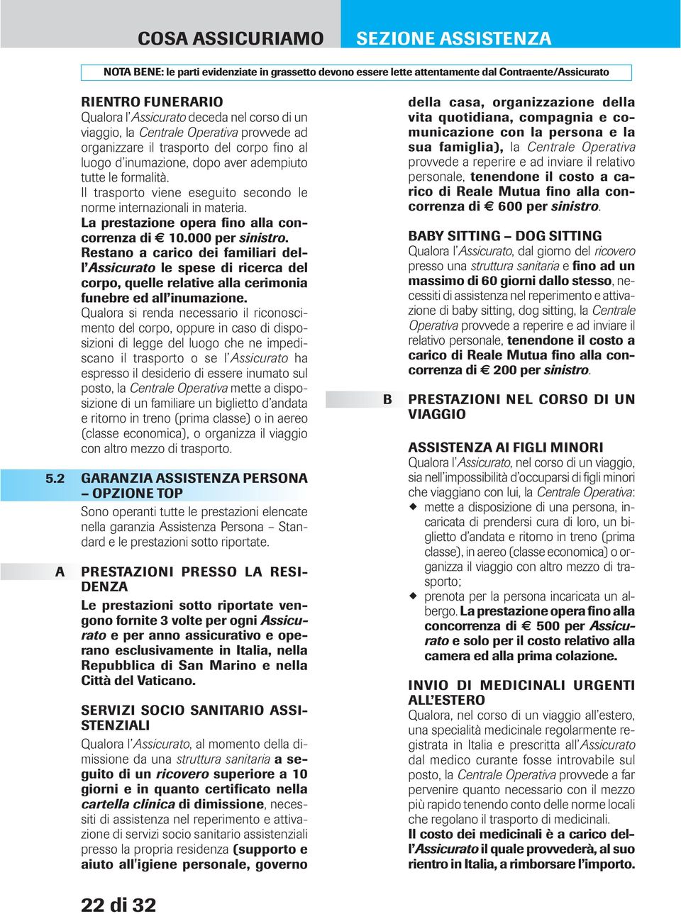 Restano a carico dei familiari dell ssicurato le spese di ricerca del corpo, quelle relative alla cerimonia funebre ed all inumazione.