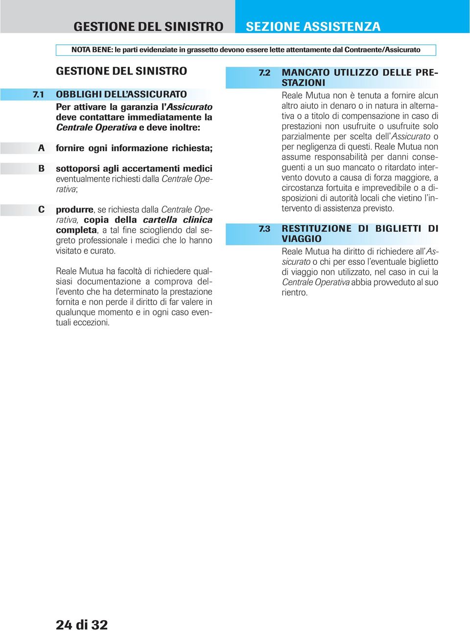 accertamenti medici eventualmente richiesti dalla Centrale Operativa; produrre, se richiesta dalla Centrale Operativa, copia della cartella clinica completa, a tal fine sciogliendo dal segreto