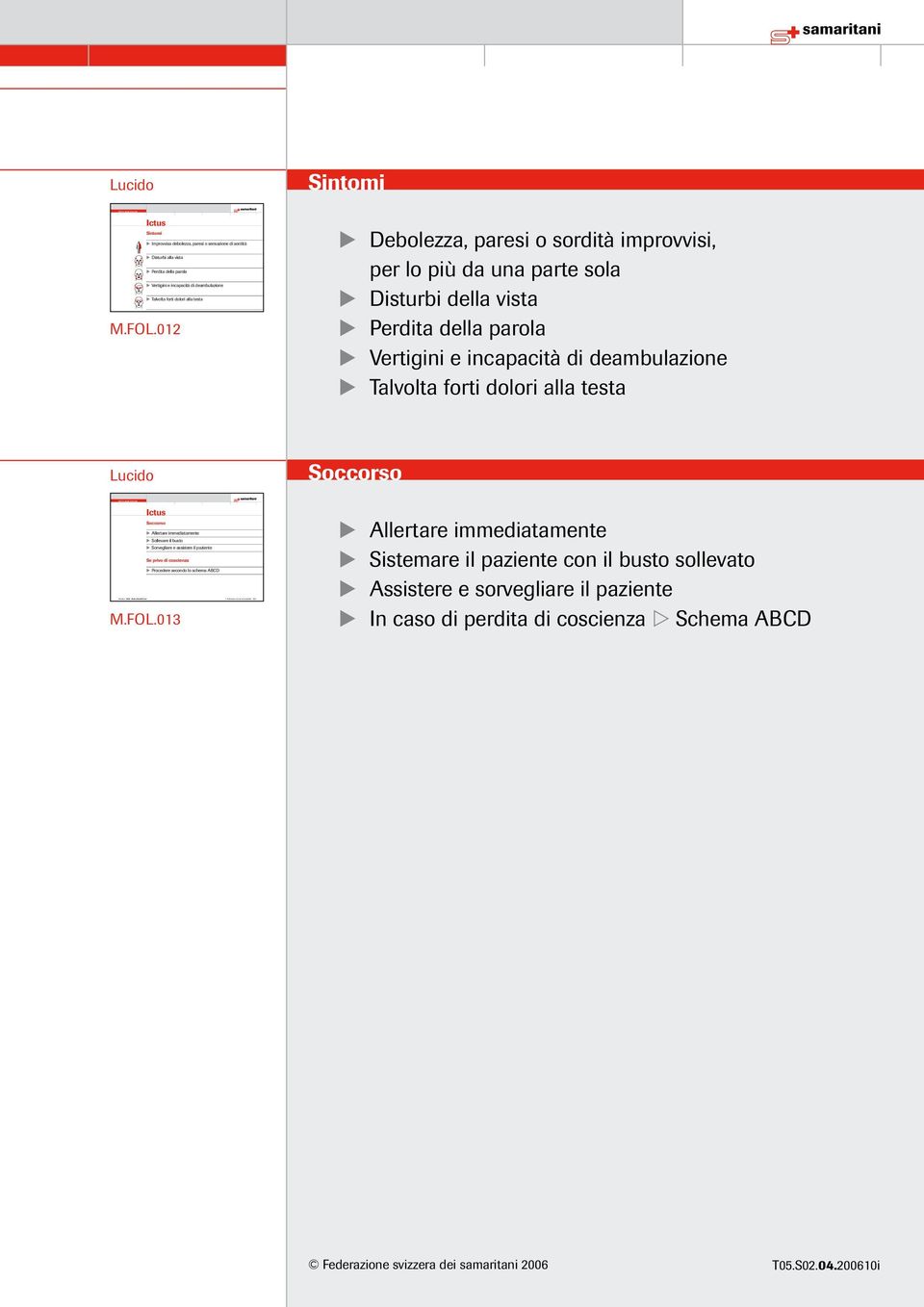 sordità improvvisi, per lo più da una parte sola Disturbi della vista Perdita della parola Vertigini e incapacità di deambulazione Talvolta forti dolori alla testa Lucido Ictus M.FOL.