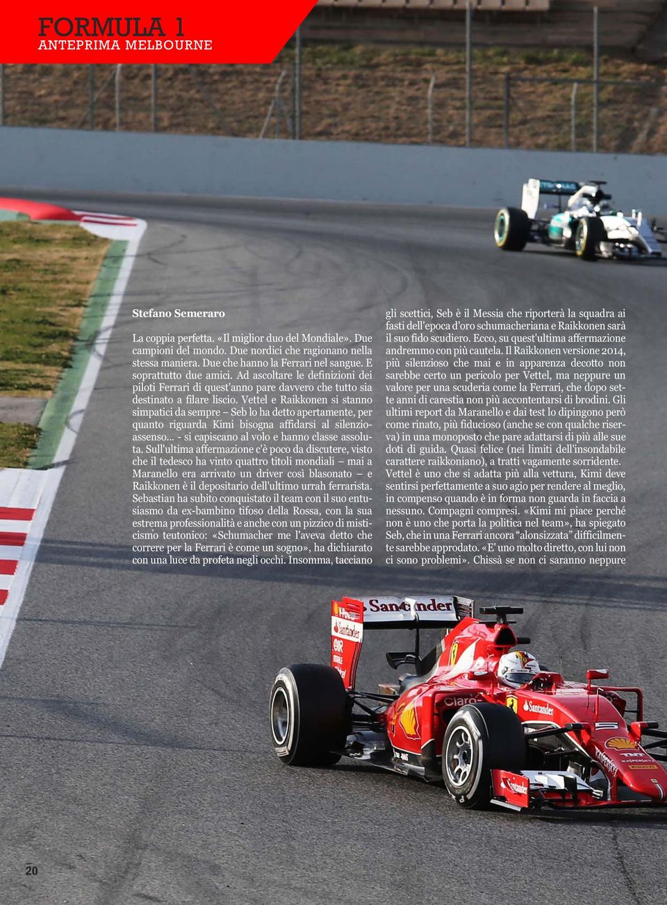 Vettel e Raikkonen si stanno simpatici da sempre Seb lo ha detto apertamente, per quanto riguarda Kimi bisogna affidarsi al silenzioassenso... - si capiscano al volo e hanno classe assoluta.