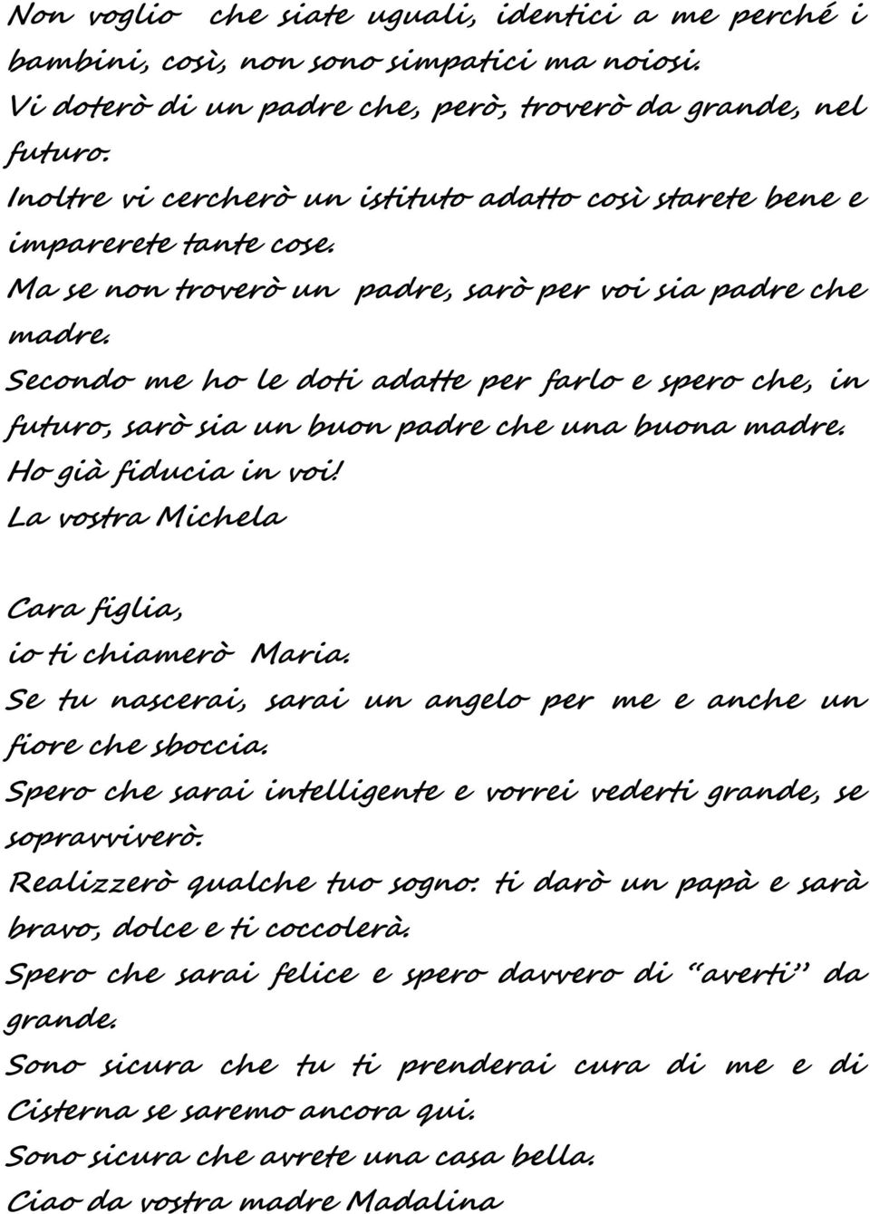 Secondo me ho le doti adatte per farlo e spero che, in futuro, sarò sia un buon padre che una buona madre. Ho già fiducia in voi! La vostra Michela Cara figlia, io ti chiamerò Maria.