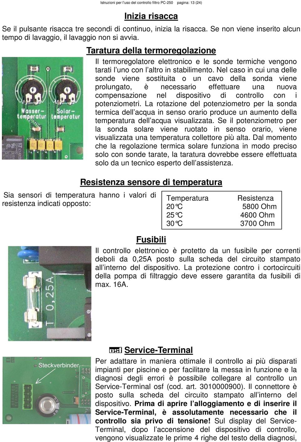 Taratura della termoregolazione Il termoregolatore elettronico e le sonde termiche vengono tarati l uno con l altro in stabilimento.