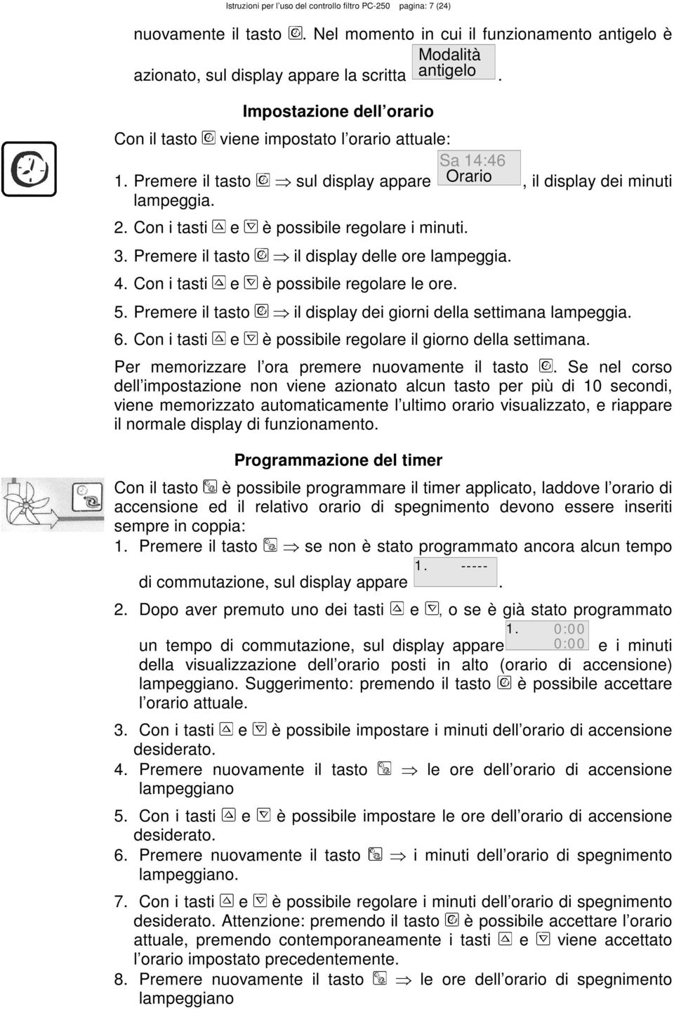 Premere il tasto il display delle ore lampeggia. 4. Con i tasti e è possibile regolare le ore., il display dei minuti 5. Premere il tasto il display dei giorni della settimana lampeggia. 6.