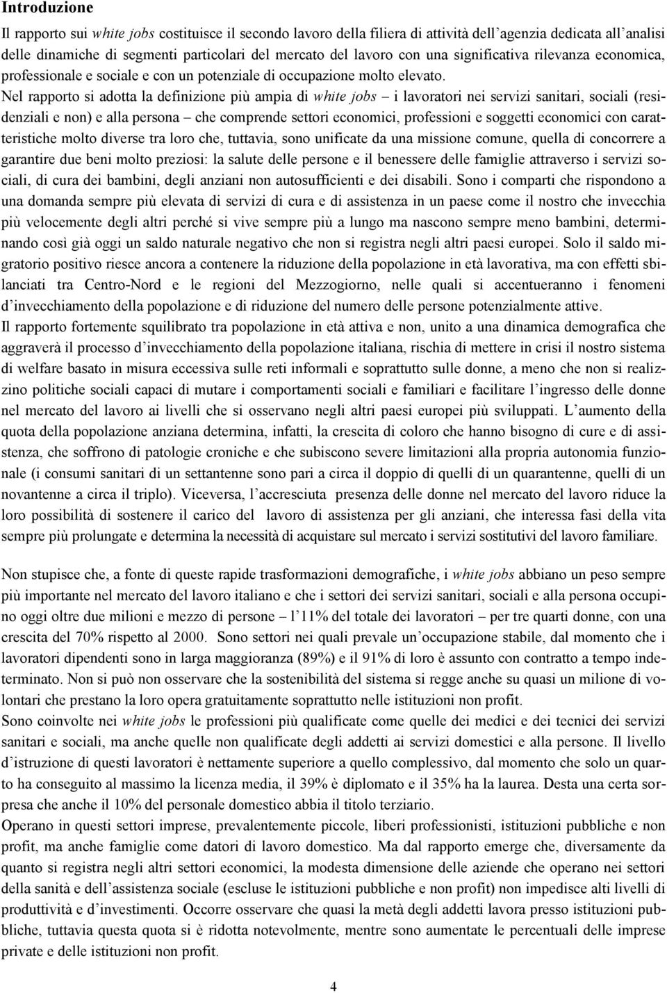 Nel rapporto si adotta la definizione più ampia di white jobs i lavoratori nei servizi sanitari, sociali (residenziali e non) e alla persona che comprende settori economici, professioni e soggetti