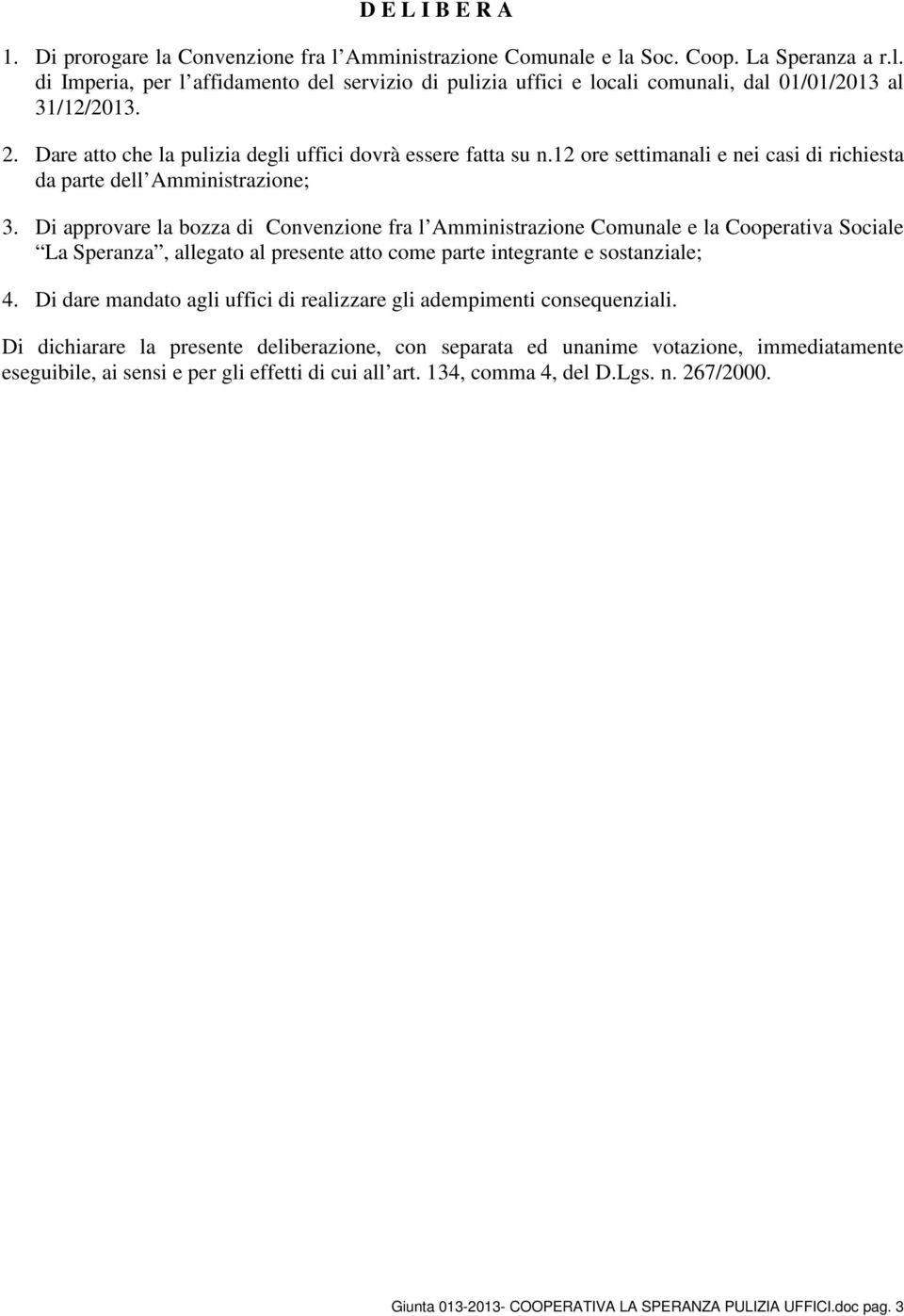 Di approvare la bozza di Convenzione fra l Amministrazione Comunale e la Cooperativa Sociale La Speranza, allegato al presente atto come parte integrante e sostanziale; 4.