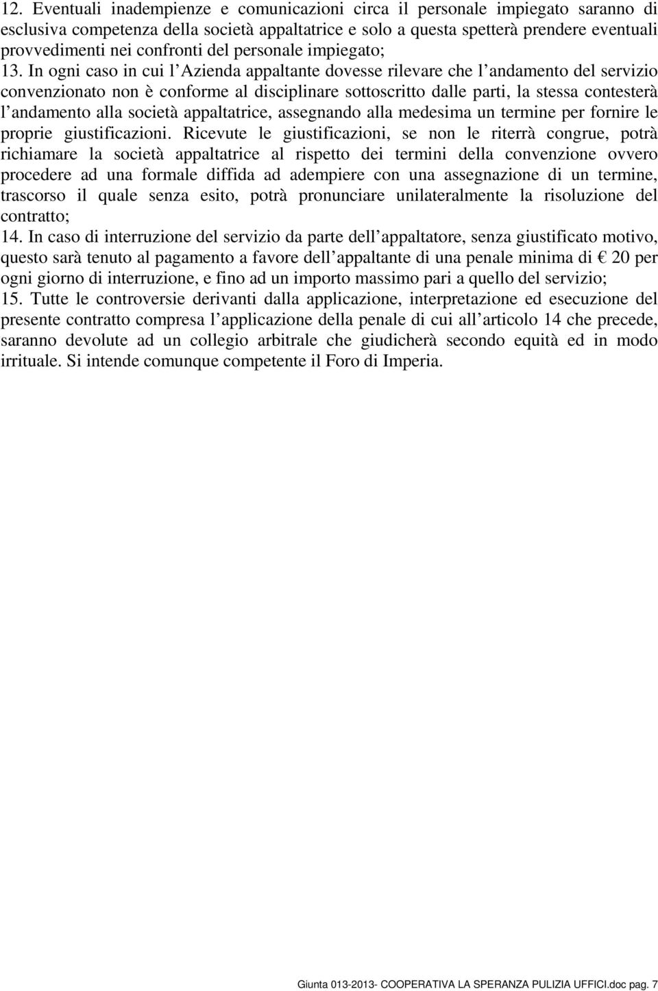 In ogni caso in cui l Azienda appaltante dovesse rilevare che l andamento del servizio convenzionato non è conforme al disciplinare sottoscritto dalle parti, la stessa contesterà l andamento alla