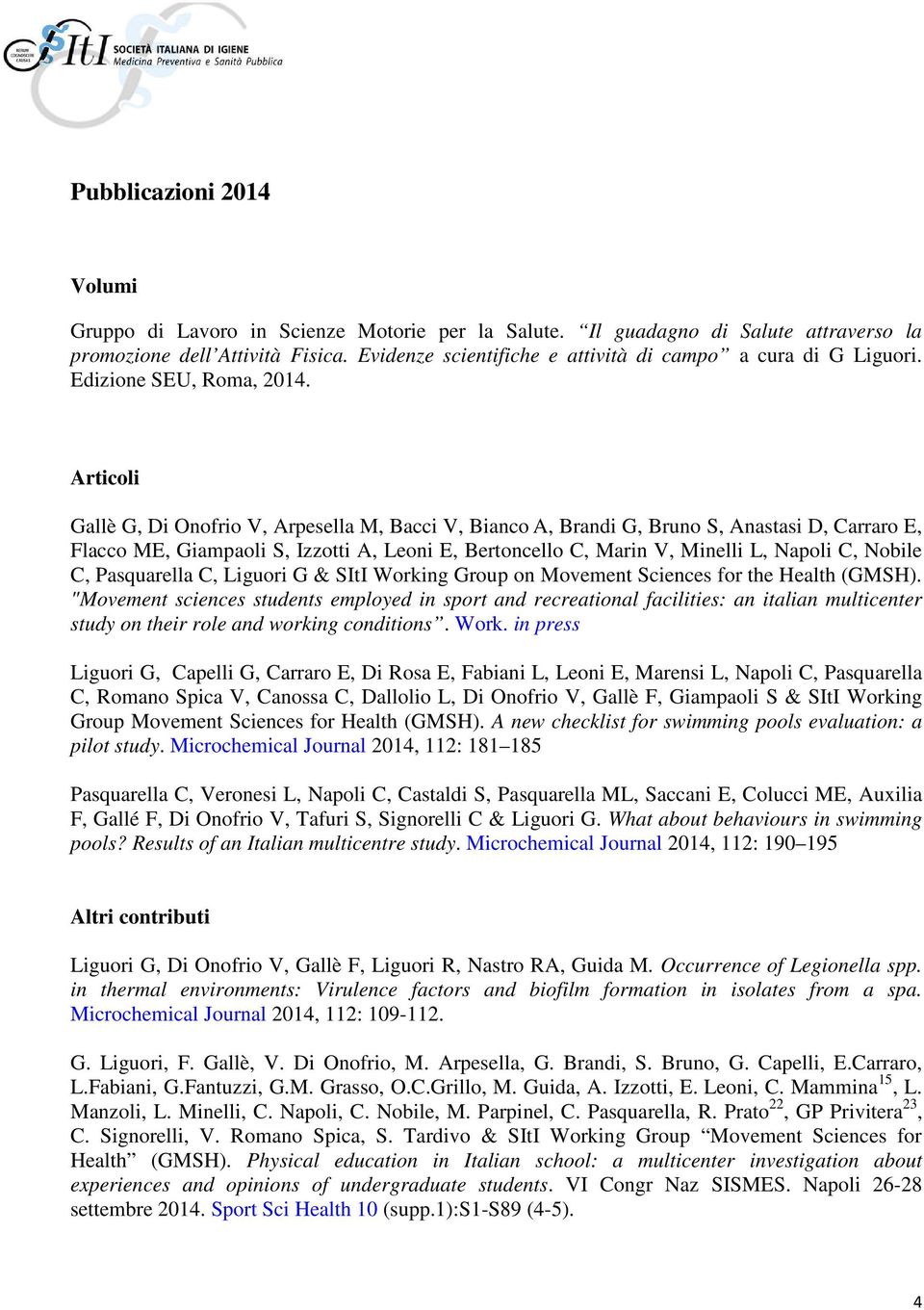 Articoli Gallè G, Di Onofrio V, Arpesella M, Bacci V, Bianco A, Brandi G, Bruno S, Anastasi D, Carraro E, Flacco ME, Giampaoli S, Izzotti A, Leoni E, Bertoncello C, Marin V, Minelli L, Napoli C,