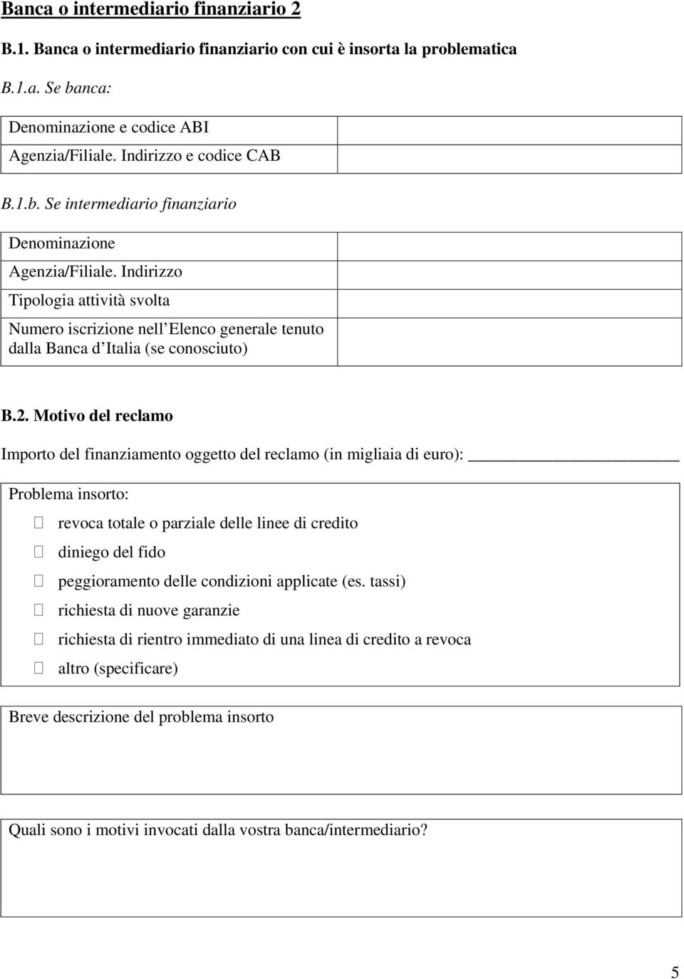 Motivo del reclamo Importo del finanziamento oggetto del reclamo (in migliaia di euro): Problema insorto: revoca totale o parziale delle linee di credito diniego del fido peggioramento delle