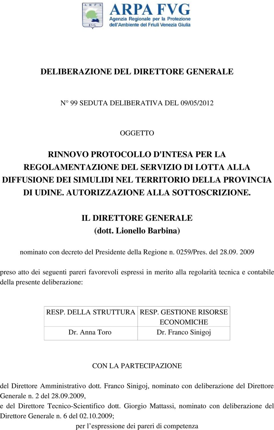 2009 preso atto dei seguenti pareri favorevoli espressi in merito alla regolarità tecnica e contabile della presente deliberazione: RESP. DELLA STRUTTURA RESP. GESTIONE RISORSE ECONOMICHE Dr.