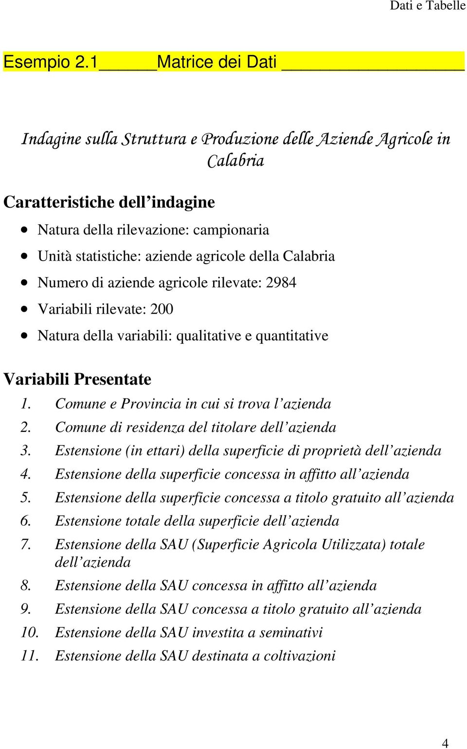 azende agrcole rlevate: 2984 Varabl rlevate: 200 Natura della varabl: qualtatve e quanttatve Varabl Presentate 1. Comune e Provnca n cu s trova l azenda 2. Comune d resdenza del ttolare dell azenda 3.