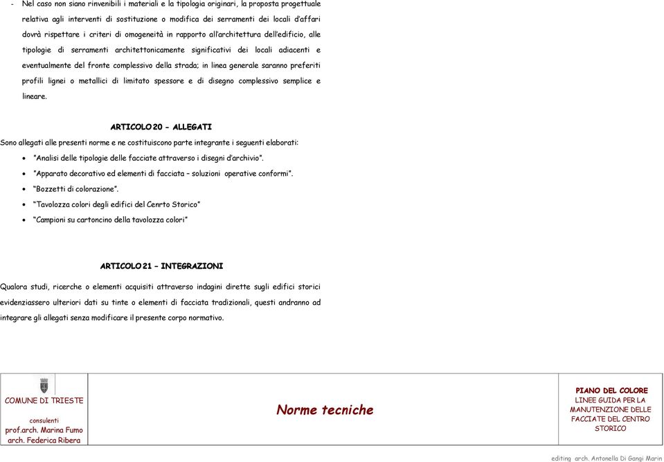 strada; in linea generale saranno preferiti profili lignei o metallici di limitato spessore e di disegno complessivo semplice e lineare.