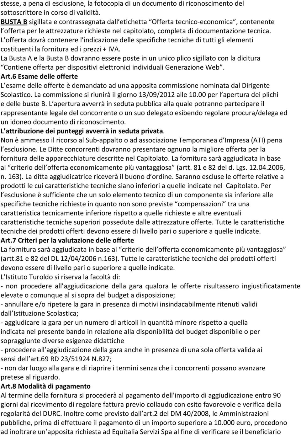 L offerta dovrà contenere l indicazione delle specifiche tecniche di tutti gli elementi costituenti la fornitura ed i prezzi + IVA.