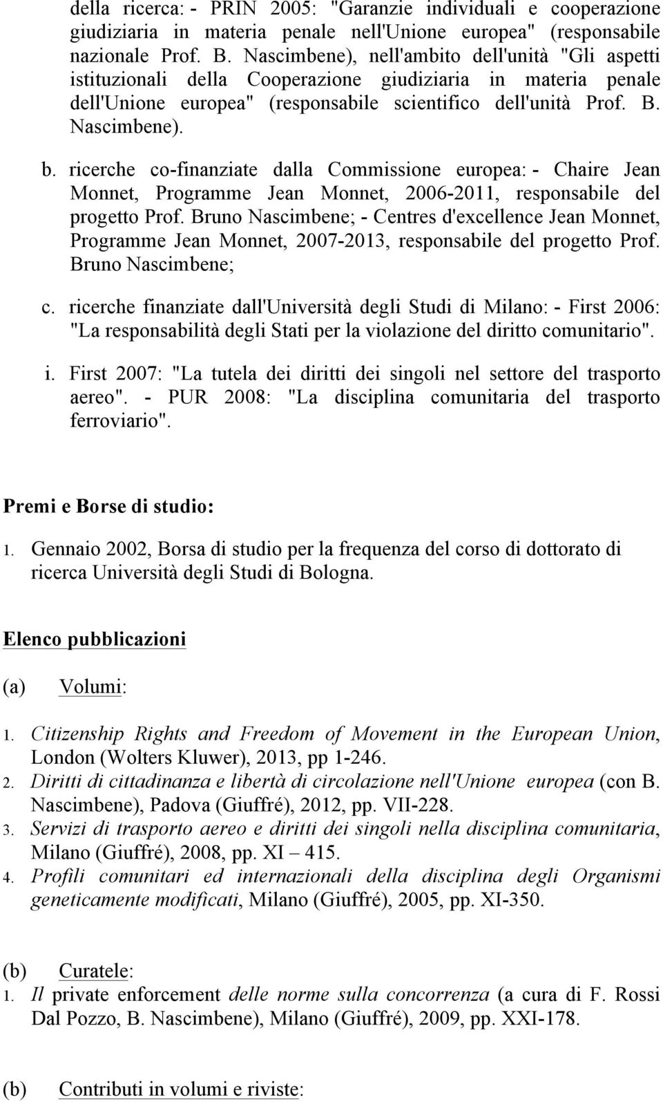 ricerche co-finanziate dalla Commissione europea: - Chaire Jean Monnet, Programme Jean Monnet, 2006-2011, responsabile del progetto Prof.
