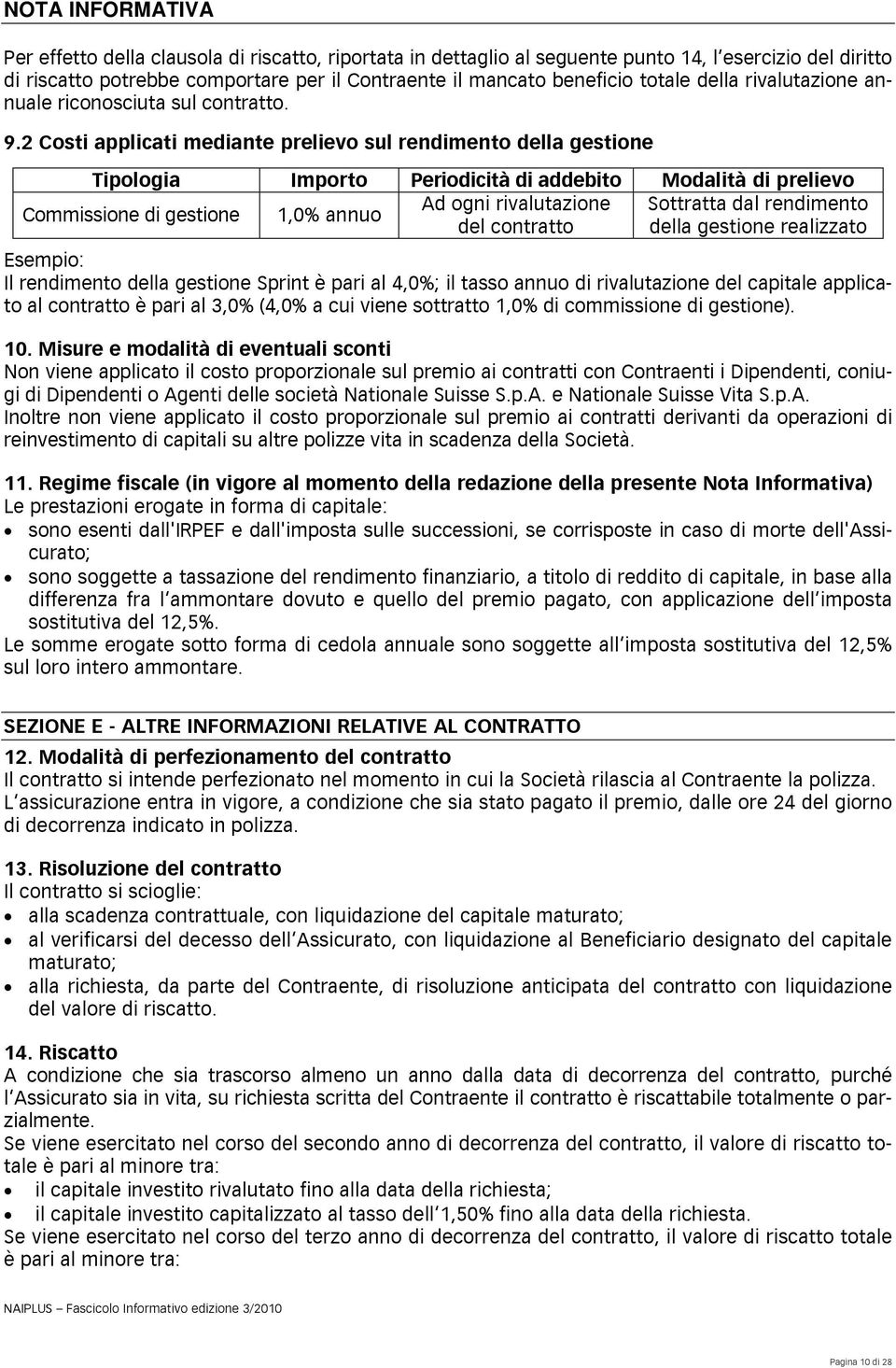 2 Costi applicati mediante prelievo sul rendimento della gestione Tipologia Importo Periodicità di addebito Modalità di prelievo Ad ogni rivalutazione Sottratta dal rendimento Commissione di gestione