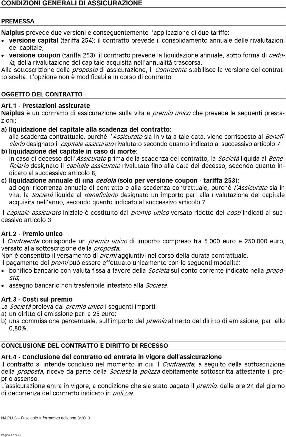 trascorsa. Alla sottoscrizione della proposta di assicurazione, il Contraente stabilisce la versione del contratto scelta. L opzione non è modificabile in corso di contratto.