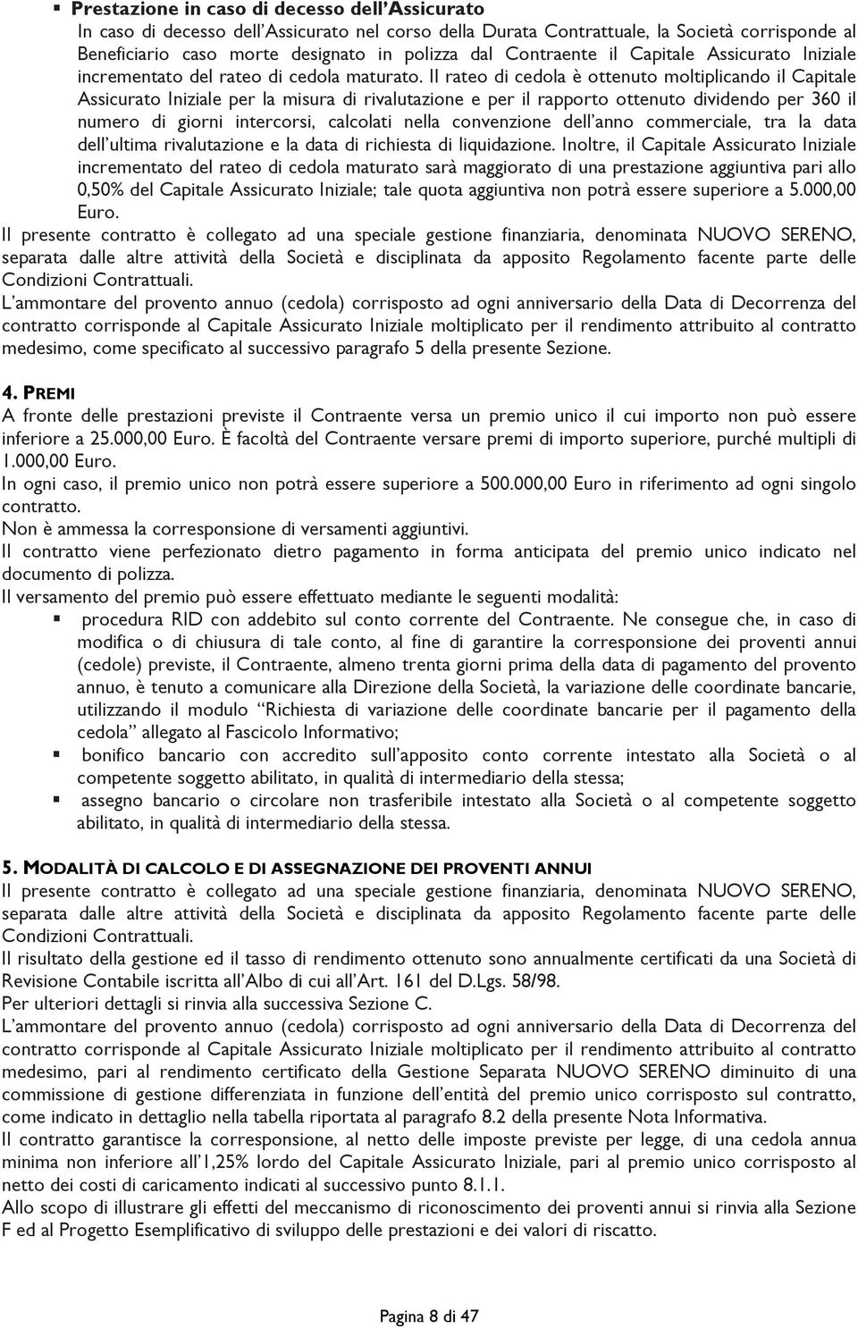 Il rateo di cedola è ottenuto moltiplicando il Capitale Assicurato Iniziale per la misura di rivalutazione e per il rapporto ottenuto dividendo per 360 il numero di giorni intercorsi, calcolati nella