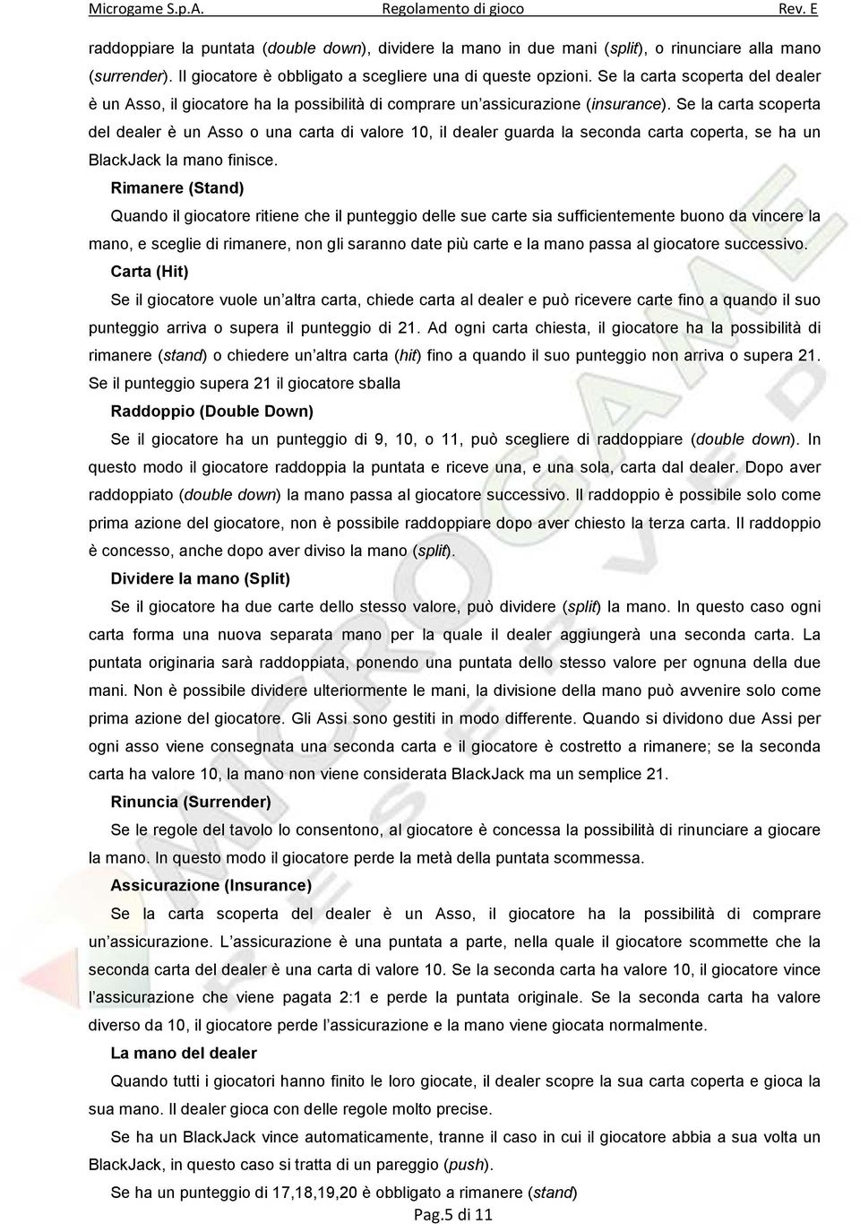 Se la carta scoperta del dealer è un Asso o una carta di valore 10, il dealer guarda la seconda carta coperta, se ha un BlackJack la mano finisce.