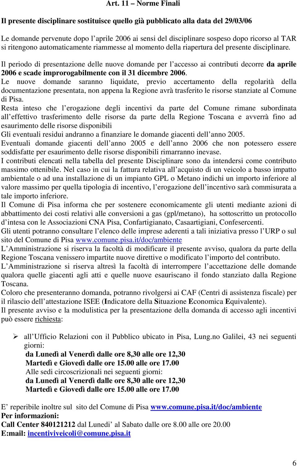 Il periodo di presentazione delle nuove domande per l accesso ai contributi decorre da aprile 2006 e scade improrogabilmente con il 31 dicembre 2006.