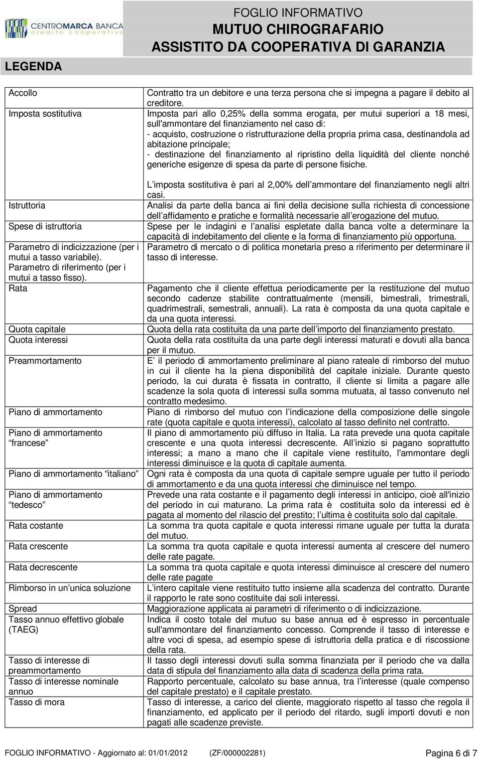 destinandola ad abitazione principale; - destinazione del finanziamento al ripristino della liquidità del cliente nonché generiche esigenze di spesa da parte di persone fisiche.