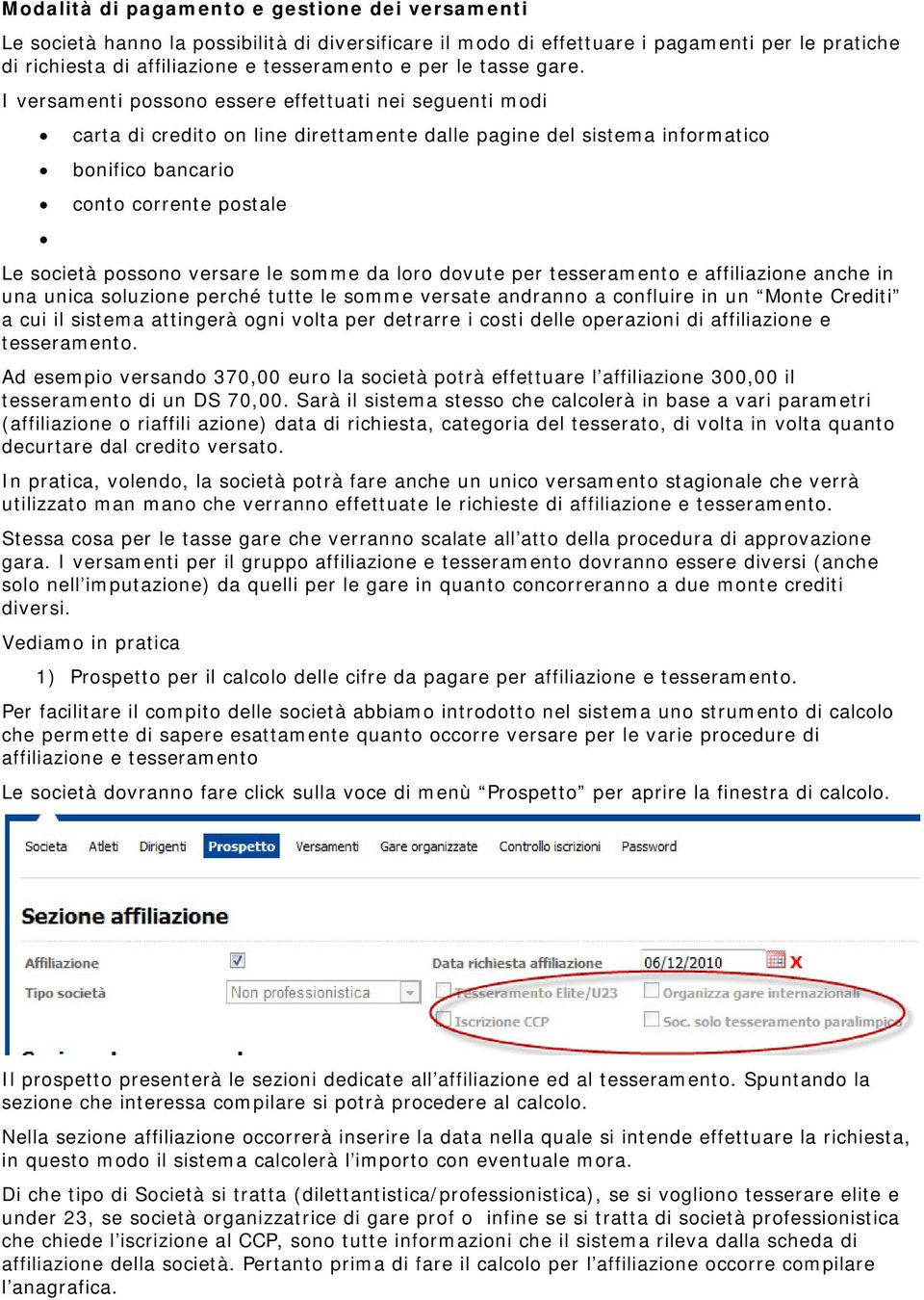 I versamenti possono essere effettuati nei seguenti modi carta di credito on line direttamente dalle pagine del sistema informatico bonifico bancario conto corrente postale Le società possono versare