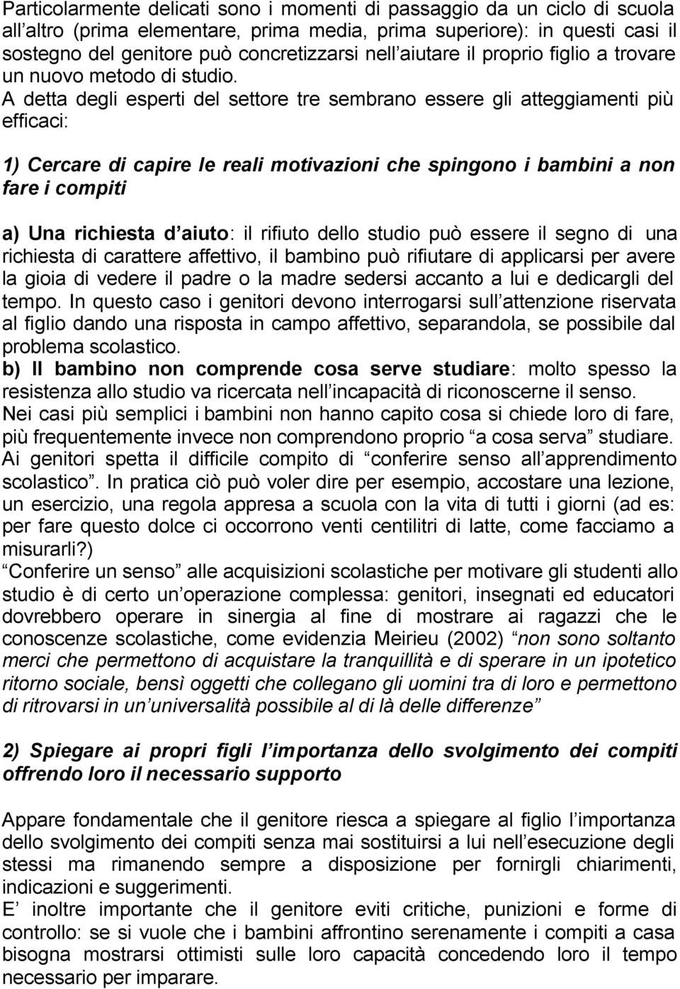 A detta degli esperti del settore tre sembrano essere gli atteggiamenti più efficaci: 1) Cercare di capire le reali motivazioni che spingono i bambini a non fare i compiti a) Una richiesta d aiuto: