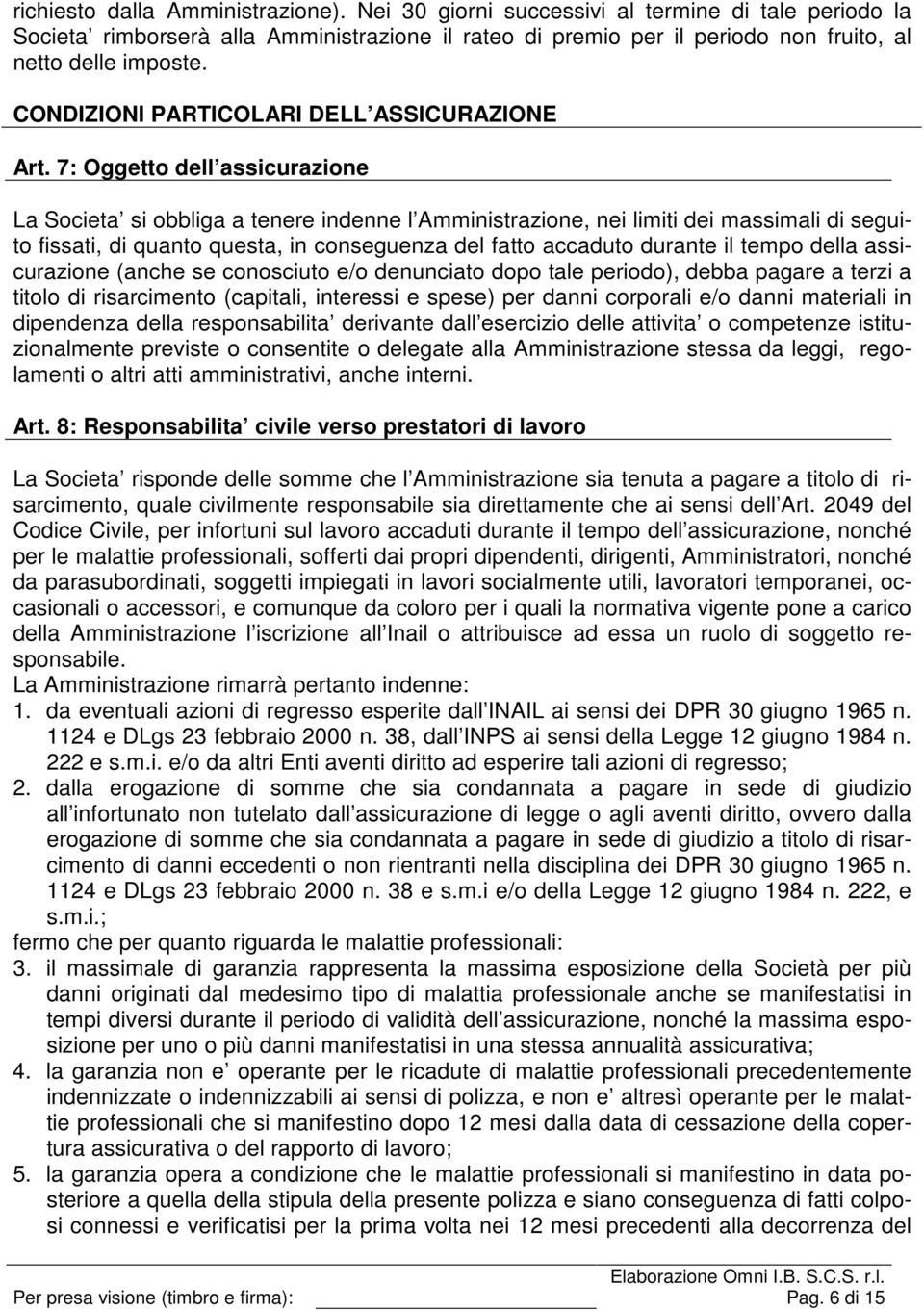 7: Oggetto dell assicurazione La Societa si obbliga a tenere indenne l Amministrazione, nei limiti dei massimali di seguito fissati, di quanto questa, in conseguenza del fatto accaduto durante il