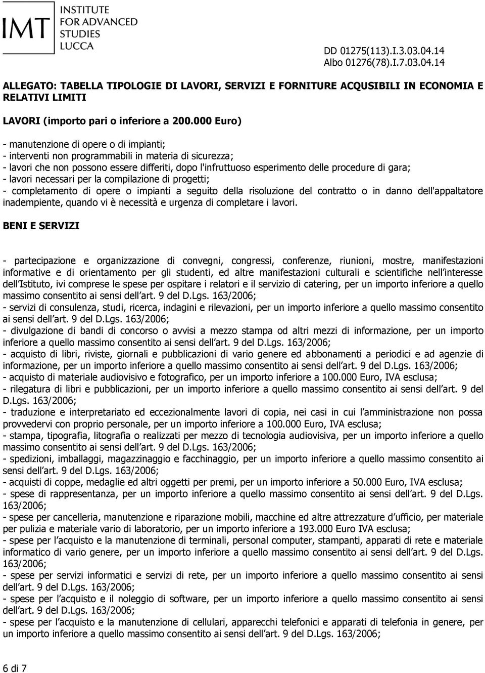 gara; - lavori necessari per la compilazione di progetti; - completamento di opere o impianti a seguito della risoluzione del contratto o in danno dell'appaltatore inadempiente, quando vi è necessità