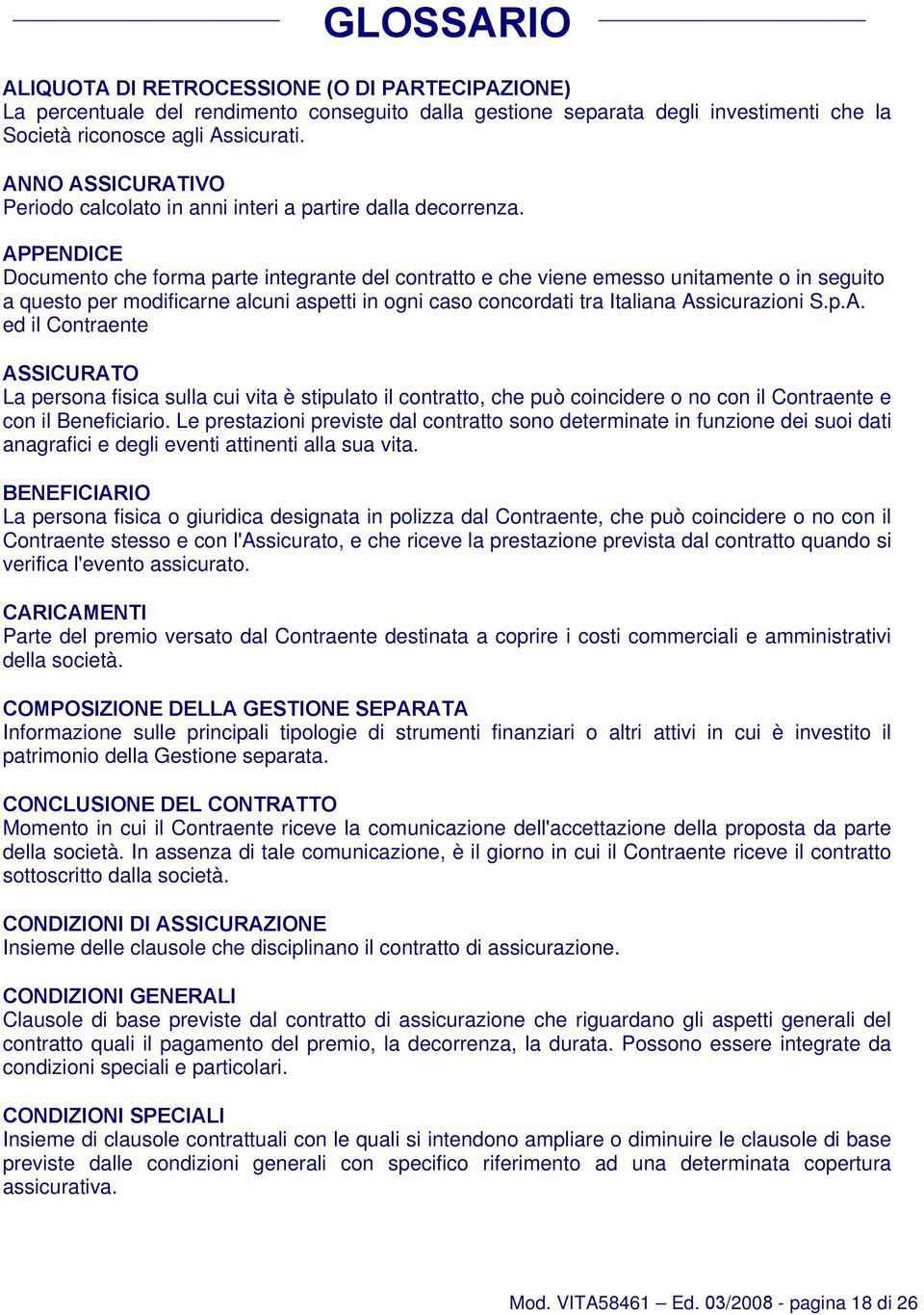 APPENDICE Documento che forma parte integrante del contratto e che viene emesso unitamente o in seguito a questo per modificarne alcuni aspetti in ogni caso concordati tra Italiana Assicurazioni S.p.A. ed il Contraente ASSICURATO La persona fisica sulla cui vita è stipulato il contratto, che può coincidere o no con il Contraente e con il Beneficiario.