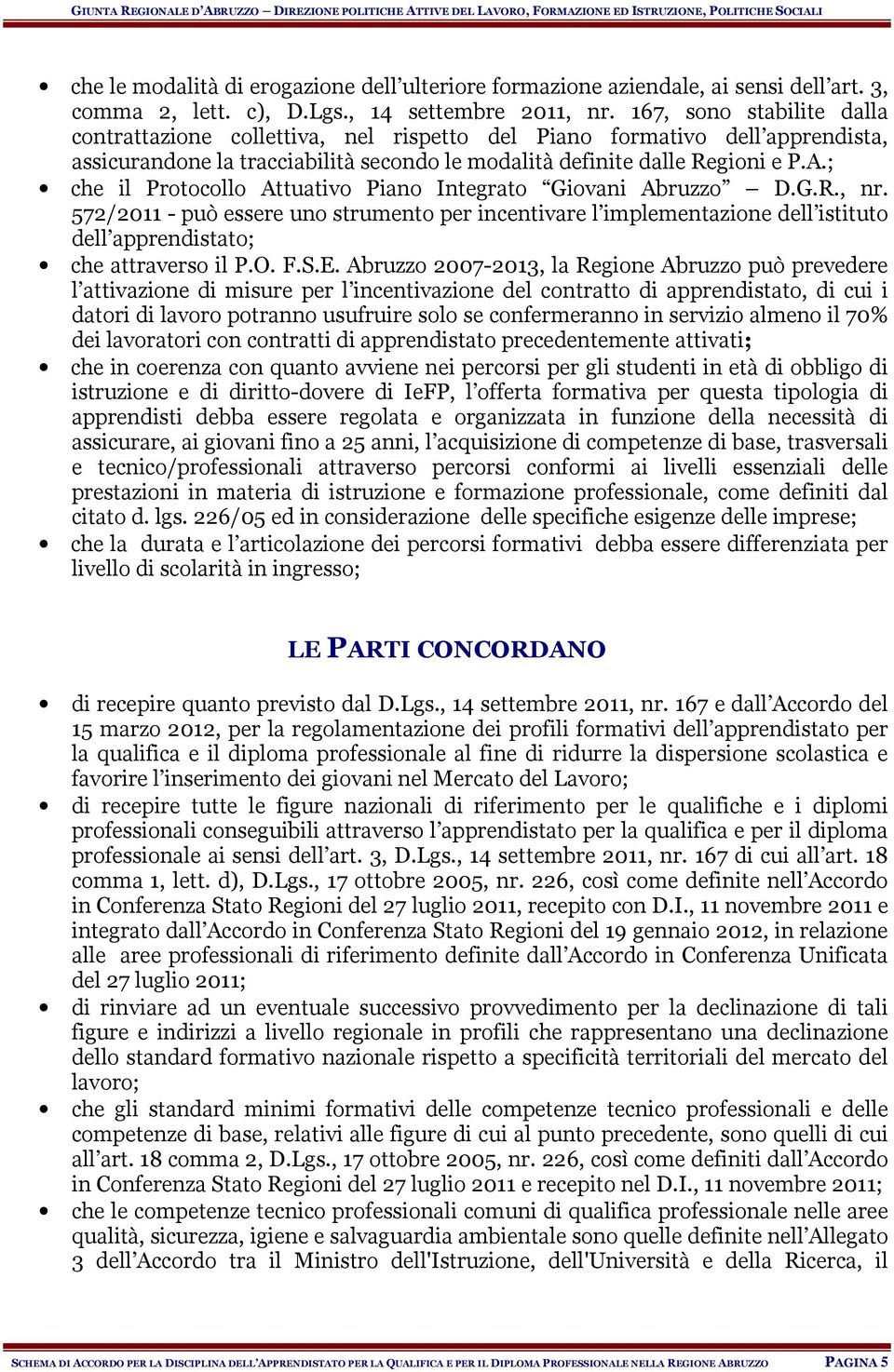; che il Protocollo Attuativo Piano Integrato Giovani Abruzzo D.G.R., nr. 572/2011 - può essere uno strumento per incentivare l implementazione dell istituto dell apprendistato; che attraverso il P.O.