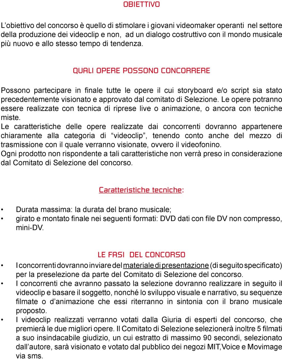 QUALI OPERE POSSONO CONCORRERE Possono partecipare in finale tutte le opere il cui storyboard e/o script sia stato precedentemente visionato e approvato dal comitato di Selezione.